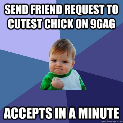 Send friend request to cutest chick on 9gag accepts in a minute  Success Kid