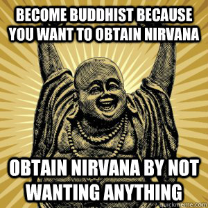 become buddhist because you want to obtain nirvana obtain nirvana by not wanting anything - become buddhist because you want to obtain nirvana obtain nirvana by not wanting anything  Misc