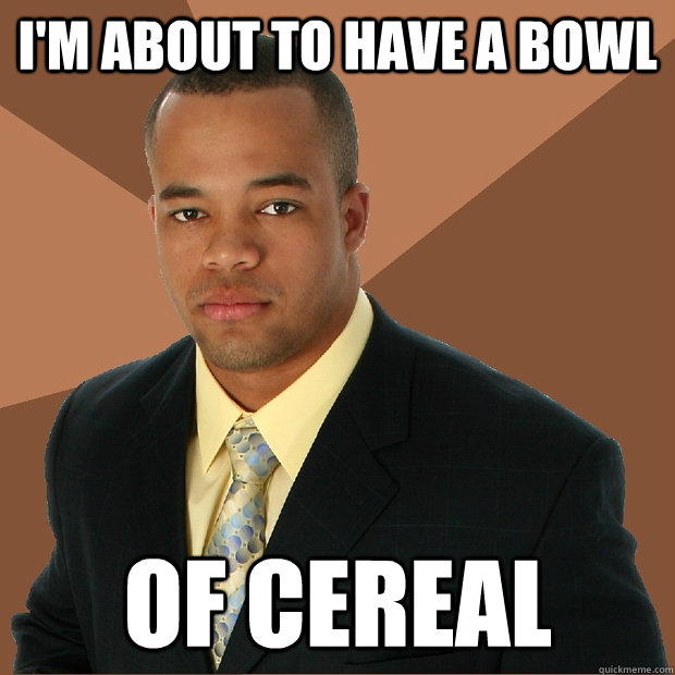 I'm about to have a bowl of cereal  Successful Black Man