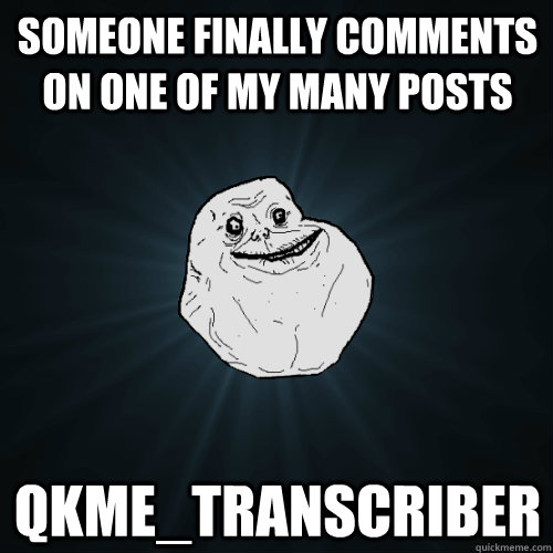 someone finally comments on one of my many posts qkme_transcriber - someone finally comments on one of my many posts qkme_transcriber  Forever Alone