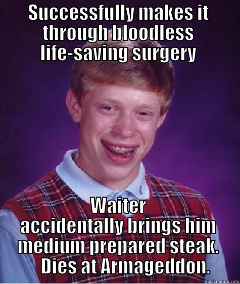 SUCCESSFULLY MAKES IT THROUGH BLOODLESS LIFE-SAVING SURGERY WAITER ACCIDENTALLY BRINGS HIM MEDIUM PREPARED STEAK.     DIES AT ARMAGEDDON. Bad Luck Brian