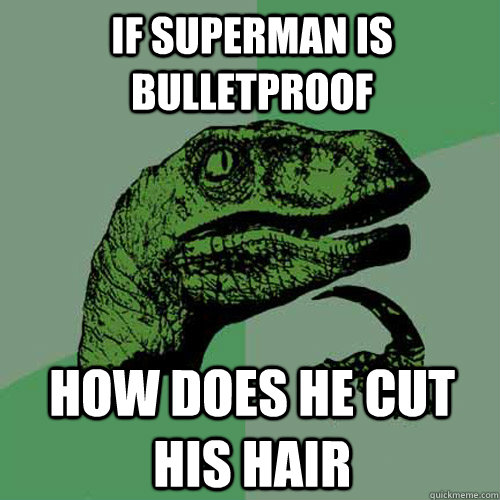 If superman is bulletproof How does he cut his hair - If superman is bulletproof How does he cut his hair  Philosoraptor