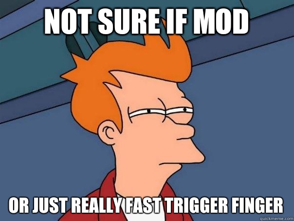 not sure if mod or just really fast trigger finger   Futurama Fry