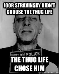 Igor stravinsky didn't choose the thug life the thug life chose him - Igor stravinsky didn't choose the thug life the thug life chose him  Bad Ass Stravinsky