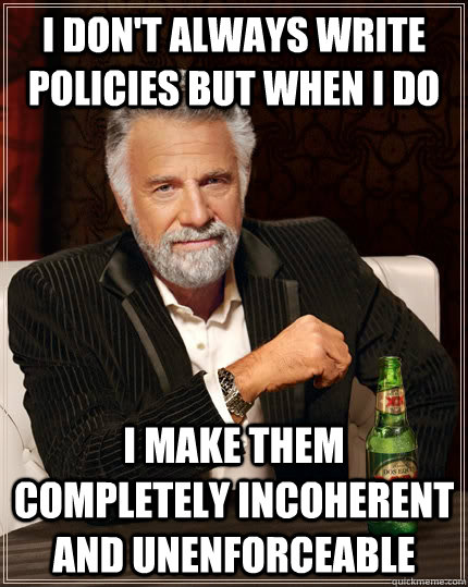 I don't always write policies but when I do I make them completely incoherent and unenforceable   The Most Interesting Man In The World