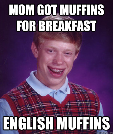 Mom got muffins for breakfast English muffins - Mom got muffins for breakfast English muffins  Bad Luck Brian