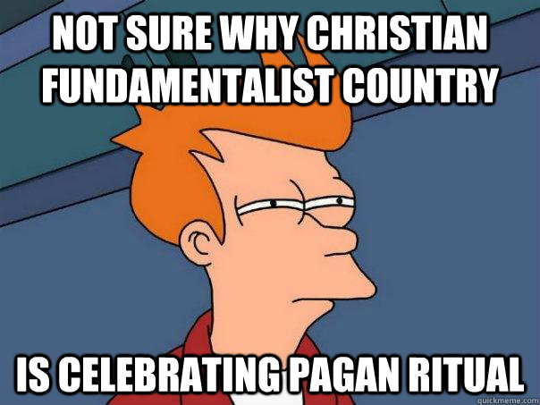 Not sure why christian fundamentalist country is celebrating pagan ritual - Not sure why christian fundamentalist country is celebrating pagan ritual  Futurama Fry