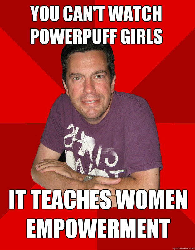 You can't watch powerpuff girls it teaches women empowerment - You can't watch powerpuff girls it teaches women empowerment  Sheltering Suburban Dad