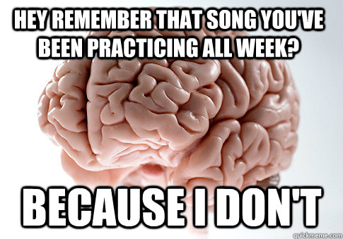 Hey remember that song you've been practicing all week? Because i don't  Caption 4 goes here  Scumbag Brain