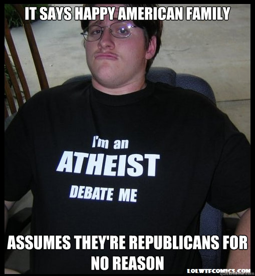 It says Happy American Family  Assumes they're Republicans for no reason - It says Happy American Family  Assumes they're Republicans for no reason  Scumbag Atheist