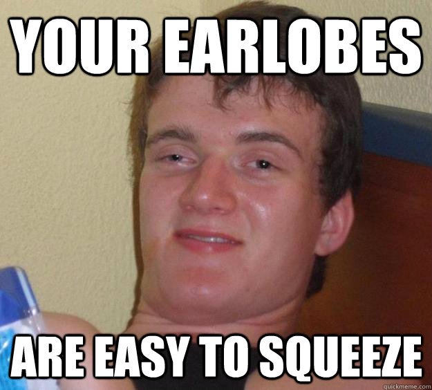 Your earlobes are easy to squeeze  10 Guy