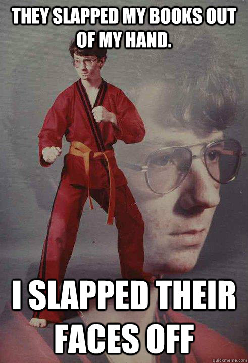 They slapped my books out of my hand. I slapped their faces off  - They slapped my books out of my hand. I slapped their faces off   Karate Kyle