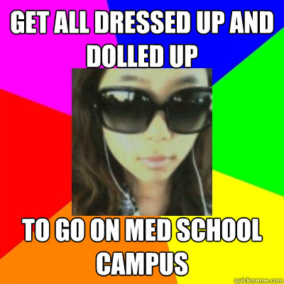 get all dressed up and dolled up to go on med school campus  