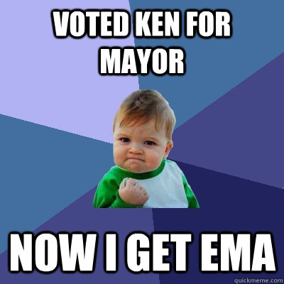 Voted Ken for Mayor Now I get EMA  Success Kid