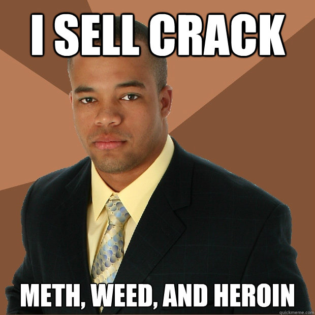 I sell crack meth, weed, and heroin - I sell crack meth, weed, and heroin  Successful Black Man