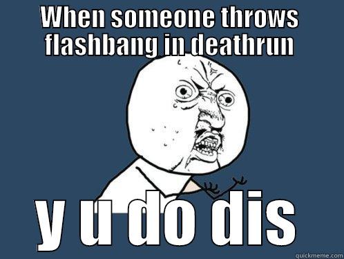 Y u do dis - WHEN SOMEONE THROWS FLASHBANG IN DEATHRUN Y U DO DIS Y U No