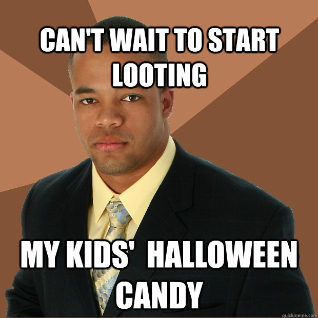 can't wait to start looting my kids'  halloween candy  Successful Black Man