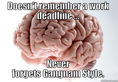 Memory? What memory? - DOESN'T REMEMBER A WORK DEADLINE ... NEVER FORGETS GANGNAM STYLE. Scumbag Brain