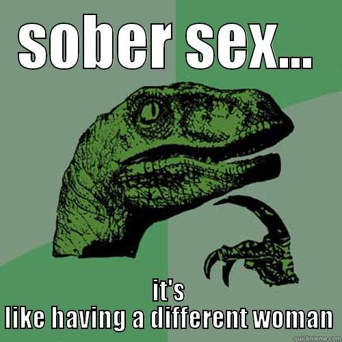 SOBER SEX... IT'S LIKE HAVING A DIFFERENT WOMAN Philosoraptor