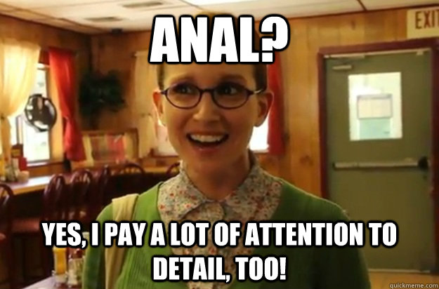 ANAL? yES, i PAY A LOT OF ATTENTION TO DETAIL, TOO!  Sexually Oblivious Female