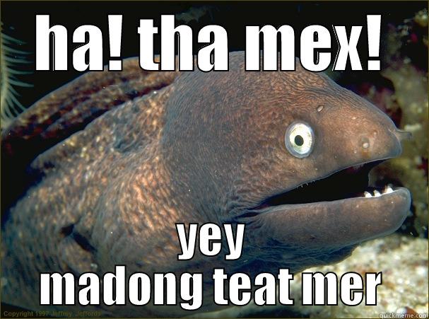 HA! THA MEX! YEY MADONG TEAT MER Bad Joke Eel