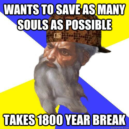 wants to save as many souls as possible takes 1800 year break  Scumbag Advice God