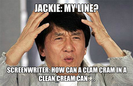 jackie: my line? screenwriter: how can a clam cram in a clean cream can . . .  EPIC JACKIE CHAN