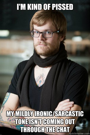 I'm kind of pissed my mildly ironic/sarcastic tone isn't coming out through the chat  Hipster Barista