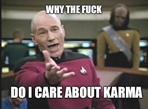 why the fuck Do I care about karma   Annoyed Picard