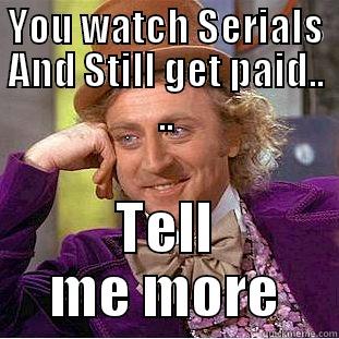 YOU WATCH SERIALS AND STILL GET PAID.. .. TELL ME MORE Condescending Wonka