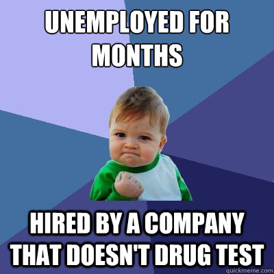 Unemployed for months Hired by a company that doesn't drug test  Success Kid