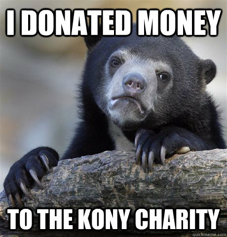 I donated money to the kony charity  Confession Bear