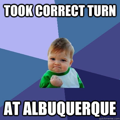 took correct turn at albuquerque  Success Kid