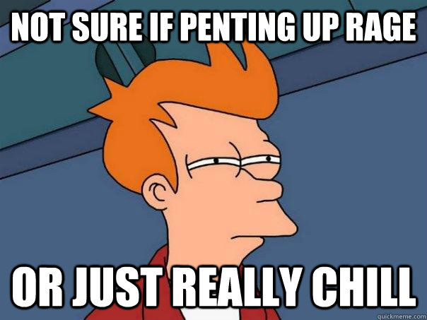 Not sure if penting up rage Or just really chill - Not sure if penting up rage Or just really chill  Futurama Fry