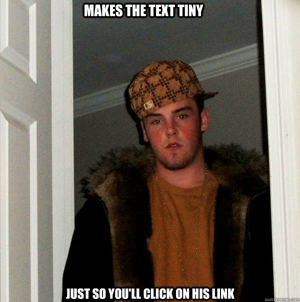 Makes the text tiny Just so you'll click on his link   Scumbag Steve