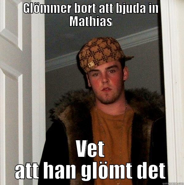 GLÖMMER BORT ATT BJUDA IN MATHIAS VET ATT HAN GLÖMT DET Scumbag Steve