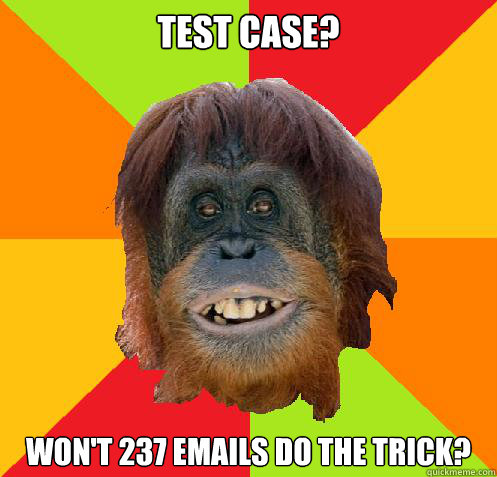 Test case? Won't 237 emails do the trick?  Culturally Oblivious Orangutan