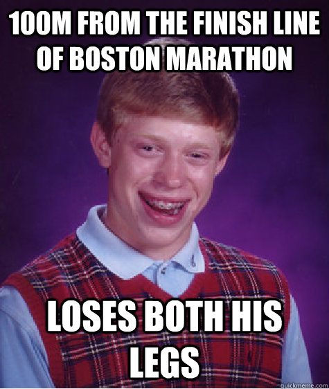 100m from the finish line of boston marathon loses both his legs  Bad Luck Brian