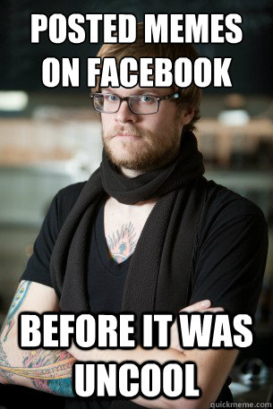 Posted memes on facebook before it was uncool  Hipster Barista