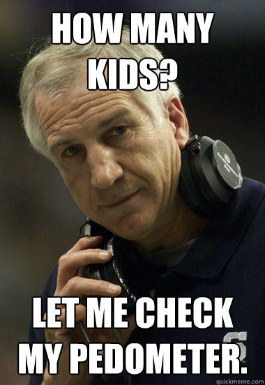 How many kids? Let me check my pedometer. - How many kids? Let me check my pedometer.  Jerry Sandusky