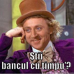  ŞTII BANCUL CU TIMPU'? Condescending Wonka