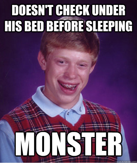 doesn't check under his bed before sleeping monster  Bad Luck Brian