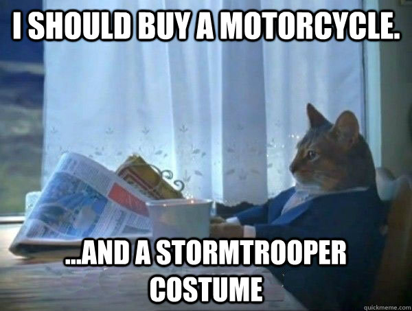 I should buy a motorcycle. ...and a stormtrooper costume  morning realization newspaper cat meme