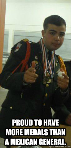  Proud to have more medals than a Mexican general.  