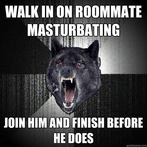 walk in on roommate masturbating Join him and finish before he does  Insanity Wolf