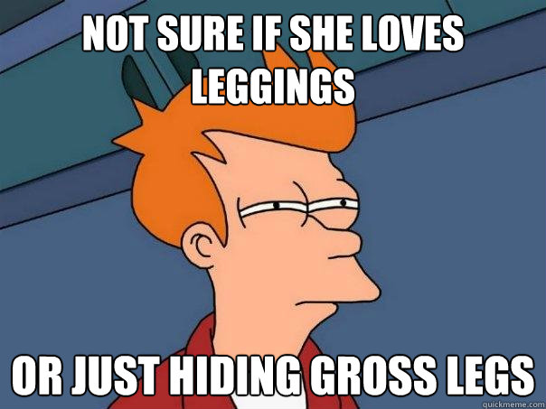 not sure if she loves leggings or just hiding gross legs - not sure if she loves leggings or just hiding gross legs  Futurama Fry