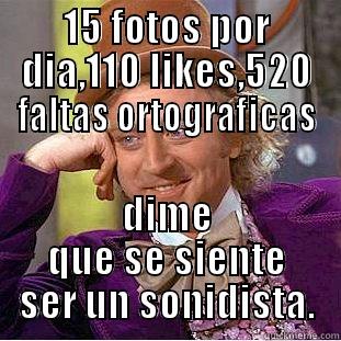 15 FOTOS POR DIA,110 LIKES,520 FALTAS ORTOGRAFICAS DIME QUE SE SIENTE SER UN SONIDISTA. Condescending Wonka