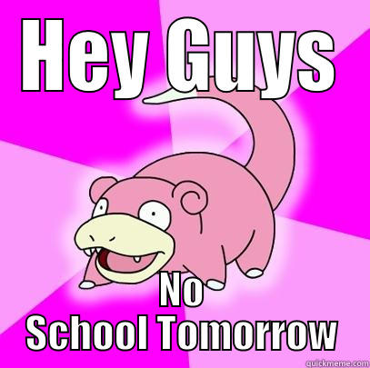 HEY GUYS NO SCHOOL TOMORROW Slowpoke