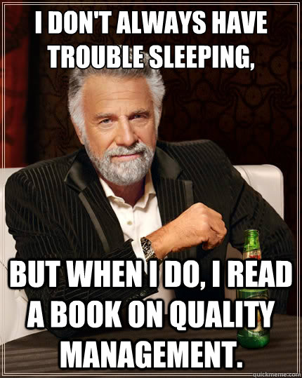 I don't always have trouble sleeping, But when i do, I read a book on Quality Management. - I don't always have trouble sleeping, But when i do, I read a book on Quality Management.  The Most Interesting Man In The World