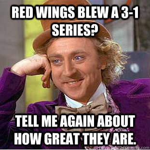 Red Wings blew a 3-1 series? Tell me again about how great they are. - Red Wings blew a 3-1 series? Tell me again about how great they are.  Condescending Wonka